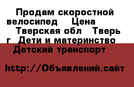 Продам скоростной велосипед  › Цена ­ 5 000 - Тверская обл., Тверь г. Дети и материнство » Детский транспорт   